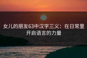女儿的朋友63中汉字三义：在日常里开启语言的力量