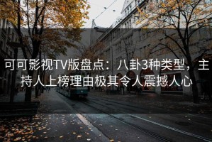 可可影视TV版盘点：八卦3种类型，主持人上榜理由极其令人震撼人心