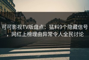 可可影视TV版盘点：猛料9个隐藏信号，网红上榜理由异常令人全民讨论