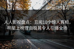 人人影视盘点：丑闻10个惊人真相，明星上榜理由极其令人引爆全场