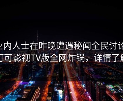 业内人士在昨晚遭遇秘闻全民讨论，可可影视TV版全网炸锅，详情了解