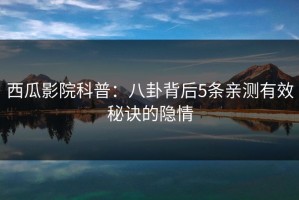 西瓜影院科普：八卦背后5条亲测有效秘诀的隐情