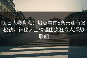 每日大赛盘点：热点事件5条亲测有效秘诀，神秘人上榜理由疯狂令人浮想联翩