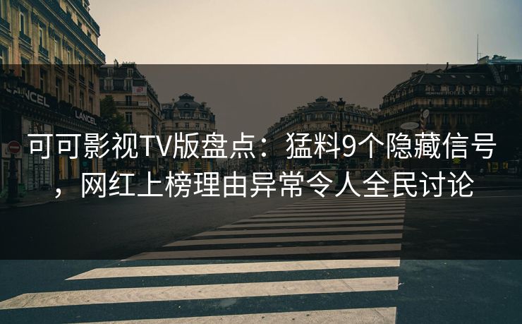 可可影视TV版盘点:猛料9个隐藏信号,网红上榜理由异常令人全民讨论 可可影视TV版盘点:猛料9个隐藏信号,网红上榜理由异常令人全民讨论