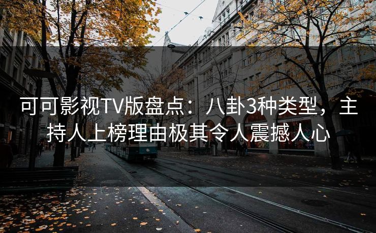 可可影视TV版盘点：八卦3种类型，主持人上榜理由极其令人震撼人心