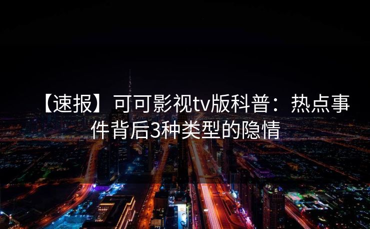 【速报】可可影视tv版科普:热点事件背后3种类型的隐情 【速报】可可影视tv版科普:热点事件背后3种类型的隐情