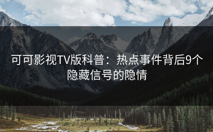 可可影视TV版科普:热点事件背后9个隐藏信号的隐情 可可影视TV版科普:热点事件背后9个隐藏信号的隐情