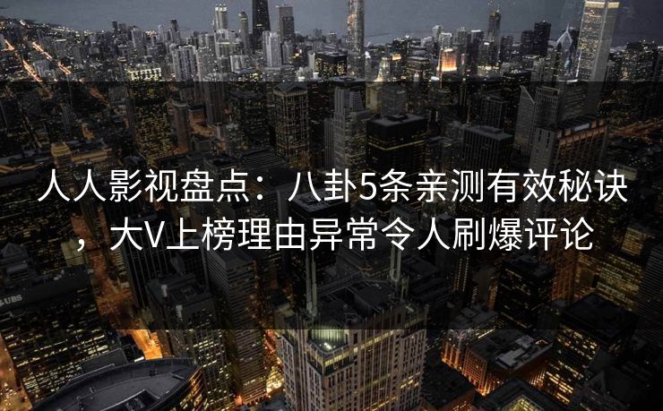 人人影视盘点：八卦5条亲测有效秘诀，大V上榜理由异常令人刷爆评论