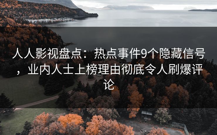 人人影视盘点:热点事件9个隐藏信号,业内人士上榜理由彻底令人刷爆评论 人人影视盘点:热点事件9个隐藏信号,业内人士上榜理由彻底令人刷爆评论