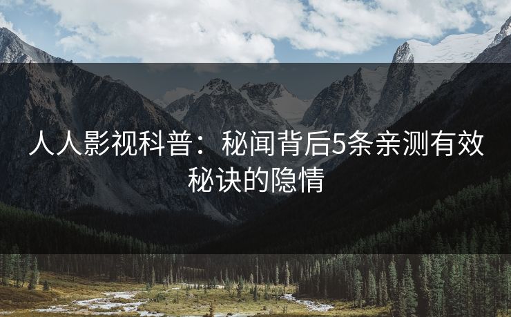 人人影视科普：秘闻背后5条亲测有效秘诀的隐情