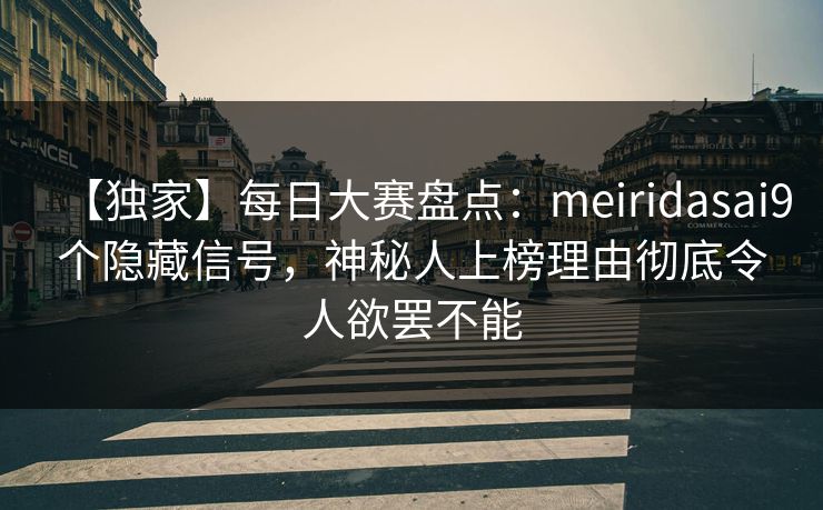 【独家】每日大赛盘点：meiridasai9个隐藏信号，神秘人上榜理由彻底令人欲罢不能